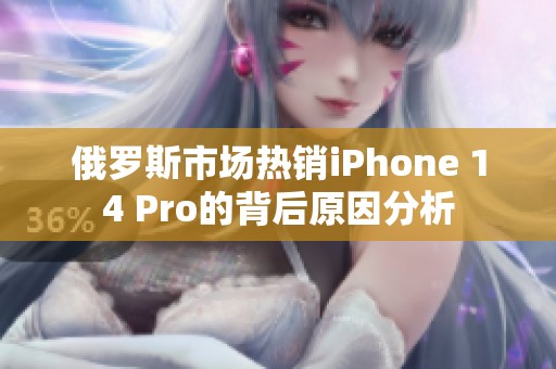俄羅斯市場(chǎng)熱銷(xiāo)iPhone 14 Pro的背后原因分析