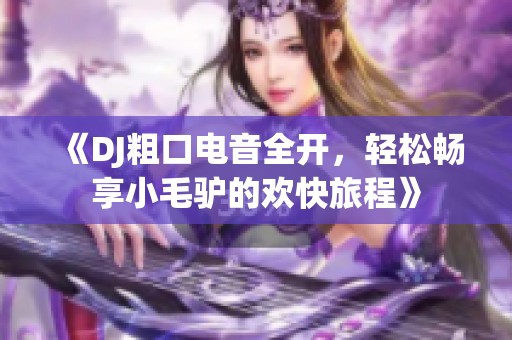 《DJ粗口電音全開，輕松暢享小毛驢的歡快旅程》