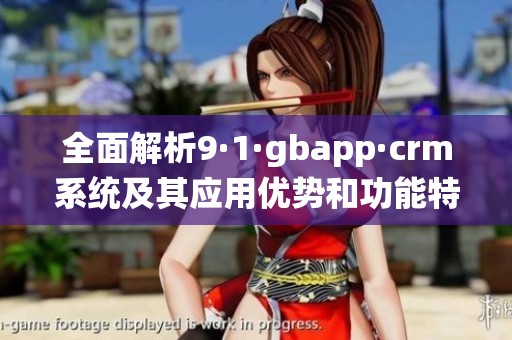 全面解析9·1·gbapp·crm系統(tǒng)及其應(yīng)用優(yōu)勢(shì)和功能特點(diǎn)