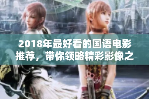 2018年最好看的國(guó)語電影推薦，帶你領(lǐng)略精彩影像之旅