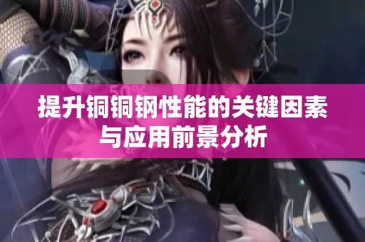 提升銅銅鋼性能的關(guān)鍵因素與應(yīng)用前景分析