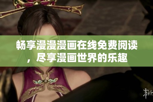 暢享漫漫漫畫在線免費(fèi)閱讀，盡享漫畫世界的樂(lè)趣