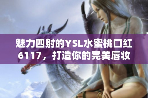 魅力四射的YSL水蜜桃口紅6117，打造你的完美唇妝選手
