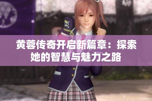 黃蓉傳奇開啟新篇章：探索她的智慧與魅力之路