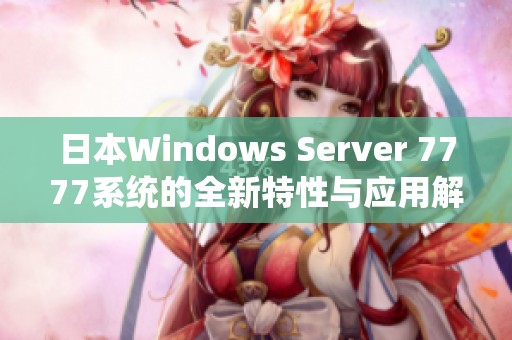 日本W(wǎng)indows Server 7777系統(tǒng)的全新特性與應(yīng)用解析