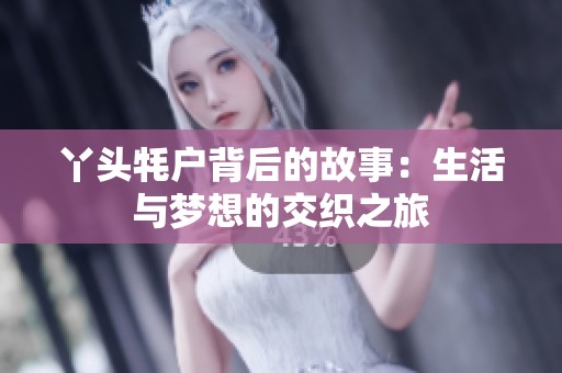 丫頭牦戶背后的故事：生活與夢想的交織之旅