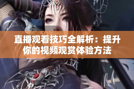 直播觀看技巧全解析：提升你的視頻觀賞體驗(yàn)方法