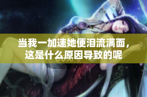 當我一加速她便淚流滿面，這是什么原因?qū)е碌哪? title=