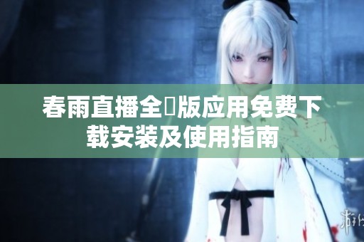 春雨直播全婐版應(yīng)用免費下載安裝及使用指南