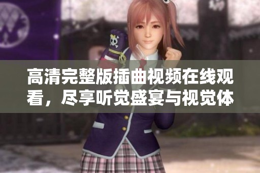 高清完整版插曲視頻在線觀看，盡享聽覺盛宴與視覺體驗