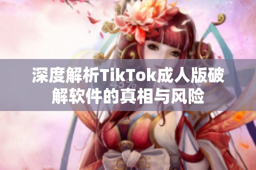 深度解析TikTok成人版破解軟件的真相與風險
