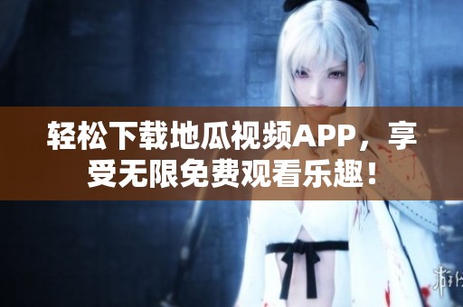 輕松下載地瓜視頻APP，享受無限免費觀看樂趣！