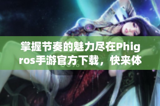 掌握節(jié)奏的魅力盡在Phigros手游官方下載，快來體驗吧！