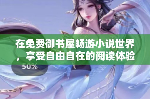 在免費(fèi)御書屋暢游小說世界，享受自由自在的閱讀體驗