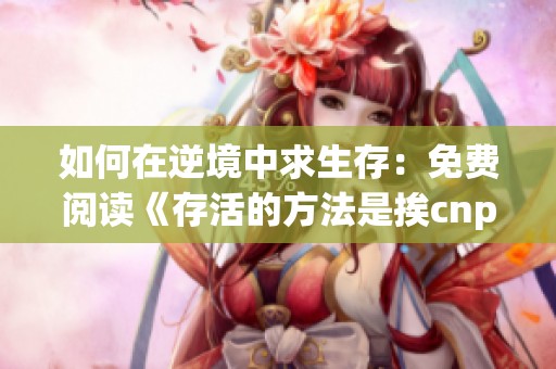 如何在逆境中求生存：免費(fèi)閱讀《存活的方法是挨cnp》