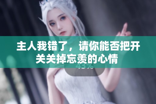 主人我錯(cuò)了，請(qǐng)你能否把開關(guān)關(guān)掉忘羨的心情 