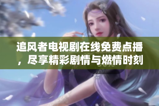 追風者電視劇在線免費點播，盡享精彩劇情與燃情時刻