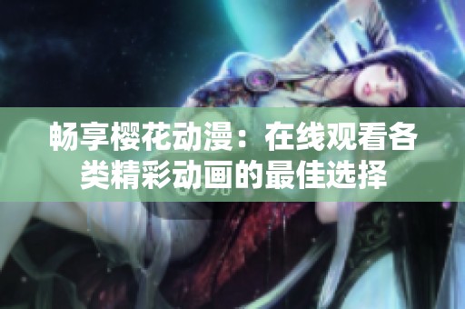 暢享櫻花動漫：在線觀看各類精彩動畫的最佳選擇