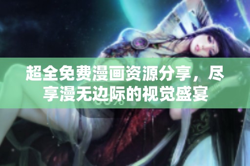 超全免費漫畫資源分享，盡享漫無邊際的視覺盛宴