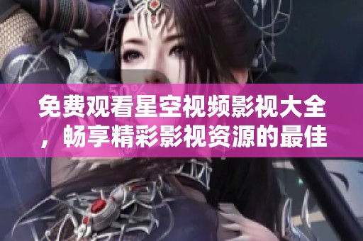 免費(fèi)觀看星空視頻影視大全，暢享精彩影視資源的最佳選擇