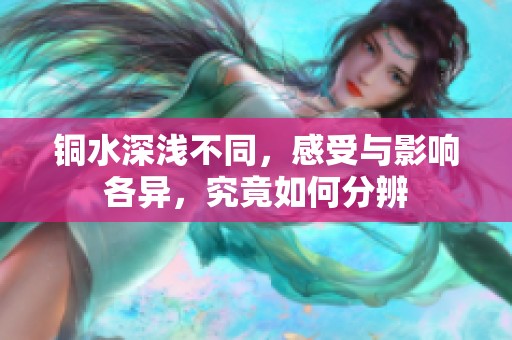 銅水深淺不同，感受與影響各異，究竟如何分辨