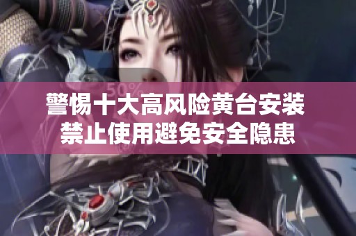 警惕十大高風(fēng)險(xiǎn)黃臺(tái)安裝 禁止使用避免安全隱患