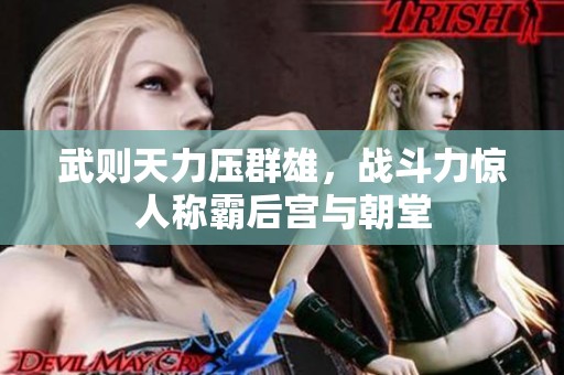 武則天力壓群雄，戰(zhàn)斗力驚人稱霸后宮與朝堂