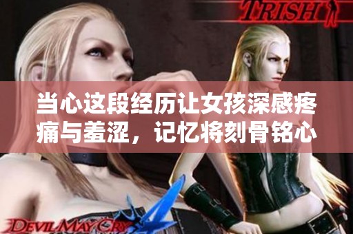 當心這段經(jīng)歷讓女孩深感疼痛與羞澀，記憶將刻骨銘心