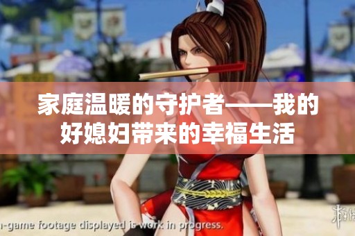 家庭溫暖的守護(hù)者——我的好媳婦帶來的幸福生活