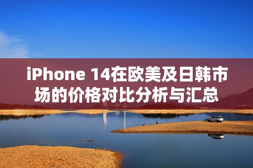 iPhone 14在歐美及日韓市場的價(jià)格對比分析與匯總