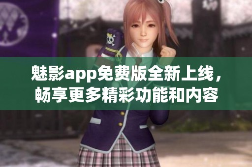 魅影app免費(fèi)版全新上線，暢享更多精彩功能和內(nèi)容