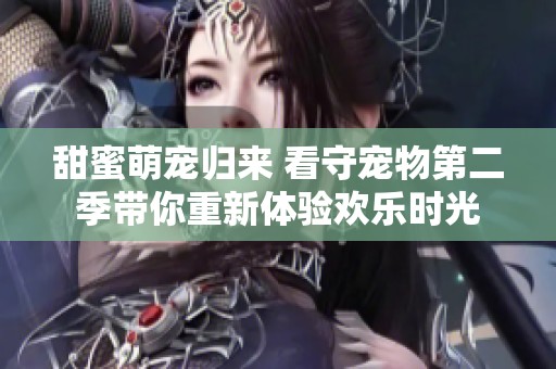 甜蜜萌寵歸來 看守寵物第二季帶你重新體驗(yàn)歡樂時(shí)光