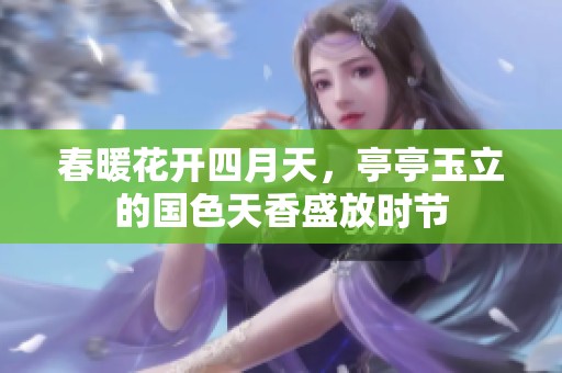 春暖花開四月天，亭亭玉立的國色天香盛放時節(jié)