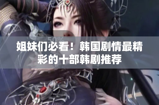 姐妹們必看！韓國劇情最精彩的十部韓劇推薦