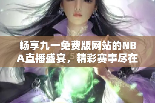 暢享九一免費版網(wǎng)站的NBA直播盛宴，精彩賽事盡在掌握
