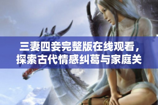 三妻四妾完整版在線觀看，探索古代情感糾葛與家庭關(guān)系