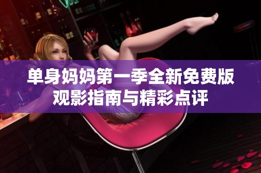 單身媽媽第一季全新免費(fèi)版觀影指南與精彩點(diǎn)評