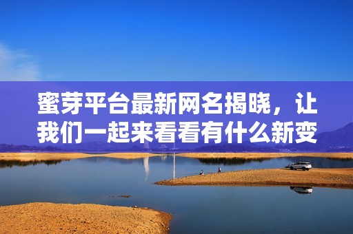 蜜芽平臺(tái)最新網(wǎng)名揭曉，讓我們一起來看看有什么新變化