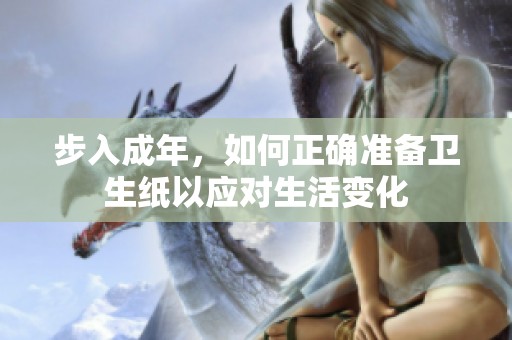 步入成年，如何正確準(zhǔn)備衛(wèi)生紙以應(yīng)對(duì)生活變化