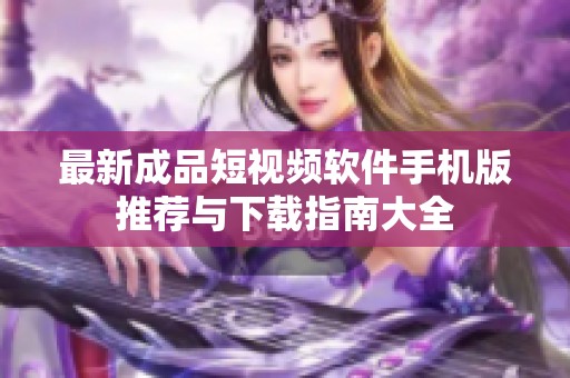 最新成品短視頻軟件手機(jī)版推薦與下載指南大全
