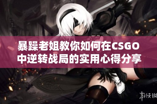 暴躁老姐教你如何在CSGO中逆轉(zhuǎn)戰(zhàn)局的實用心得分享