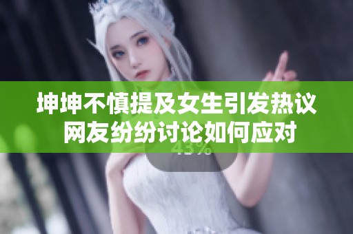 坤坤不慎提及女生引發(fā)熱議 網(wǎng)友紛紛討論如何應對