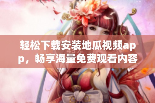 輕松下載安裝地瓜視頻app，暢享海量免費觀看內(nèi)容