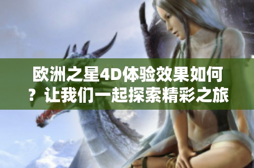 歐洲之星4D體驗(yàn)效果如何？讓我們一起探索精彩之旅！