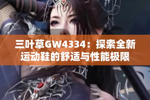 三葉草GW4334：探索全新運(yùn)動鞋的舒適與性能極限
