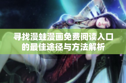 尋找漫蛙漫畫免費(fèi)閱讀入口的最佳途徑與方法解析