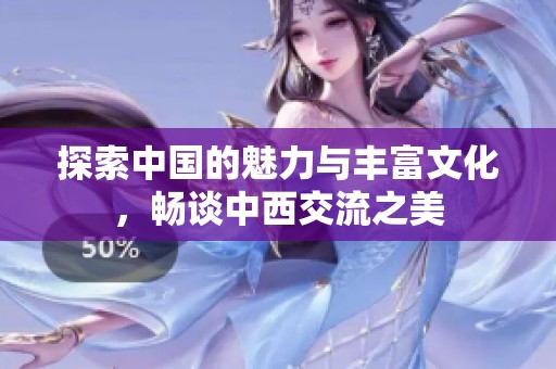 探索中國的魅力與豐富文化，暢談中西交流之美