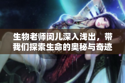 生物老師閔兒深入淺出，帶我們探索生命的奧秘與奇跡