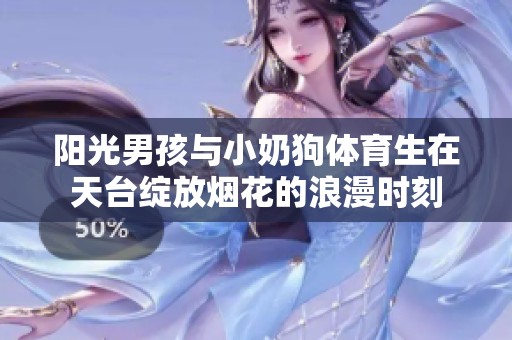 陽(yáng)光男孩與小奶狗體育生在天臺(tái)綻放煙花的浪漫時(shí)刻