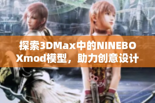 探索3DMax中的NINEBOXmod模型，助力創(chuàng)意設計新高度